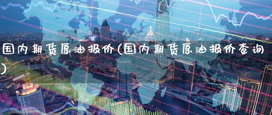 国内期货原油报价(国内期货原油报价查询)