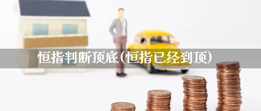 恒指判断顶底(恒指已经到顶)