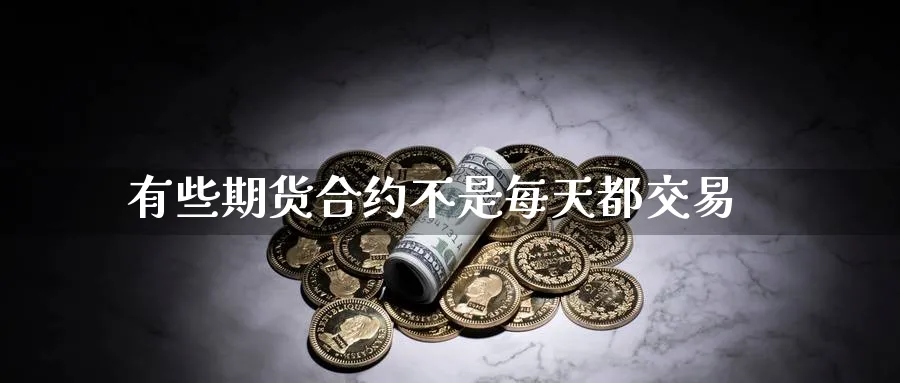 有些期货合约不是每天都交易