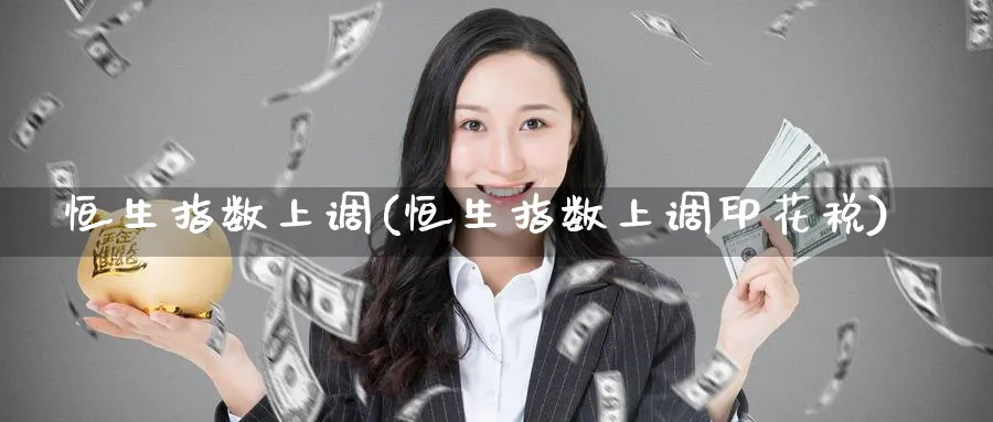 恒生指数上调(恒生指数上调印花税)
