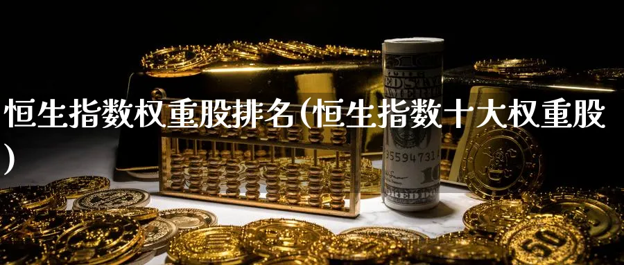 恒生指数权重股排名(恒生指数十大权重股)