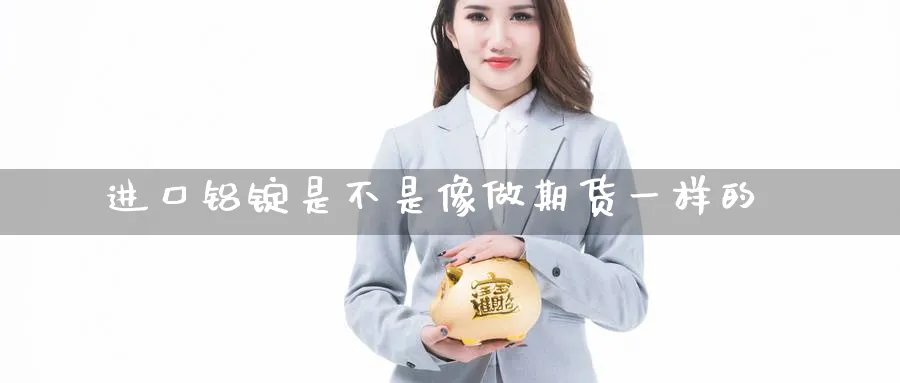 进口铝锭是不是像做期货一样的