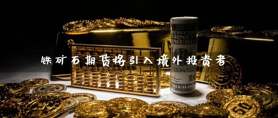 铁矿石期货将引入境外投资者