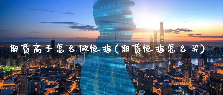 期货高手怎么做恒指(期货恒指怎么买)_https://www.lytzg.com_原油期货学院_第1张