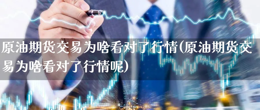 原油期货交易为啥看对了行情(原油期货交易为啥看对了行情呢)
