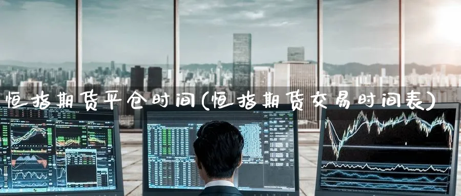 恒指期货平仓时间(恒指期货交易时间表)