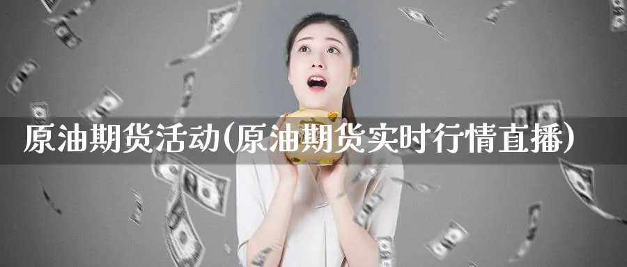 原油期货活动(原油期货实时行情直播)