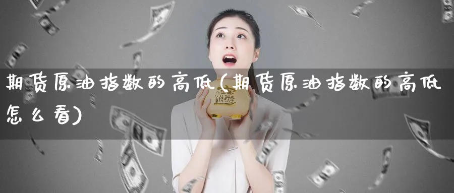 期货原油指数的高低(期货原油指数的高低怎么看)