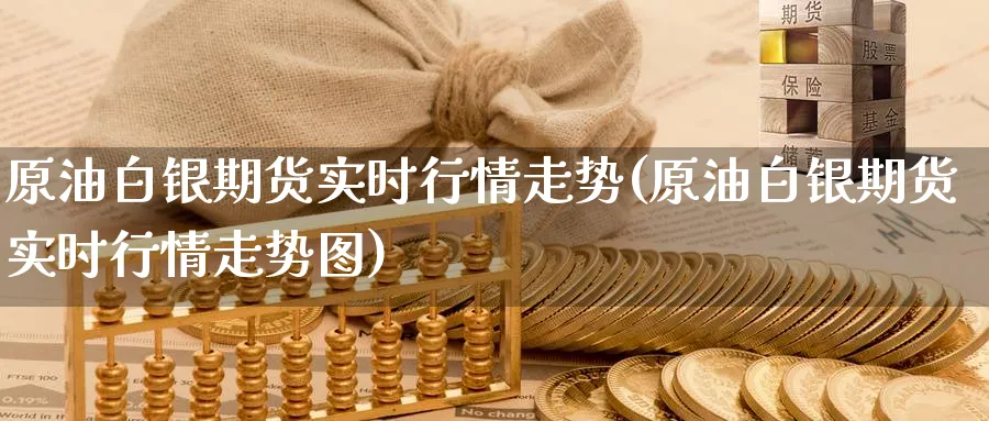 原油白银期货实时行情走势(原油白银期货实时行情走势图)