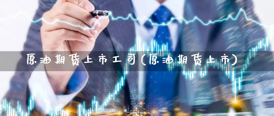 原油期货上市工司(原油期货上市)
