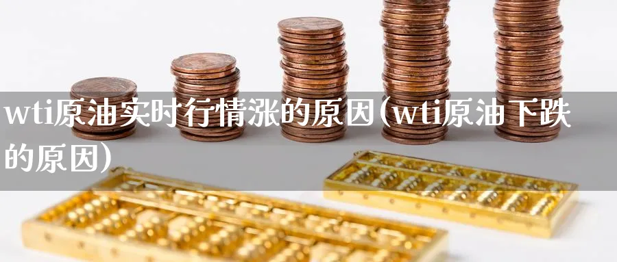 wti原油实时行情涨的原因(wti原油下跌的原因)