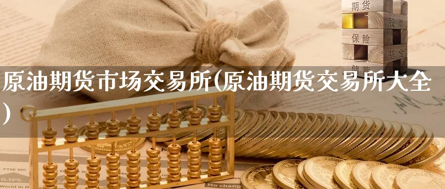 原油期货市场交易所(原油期货交易所大全)