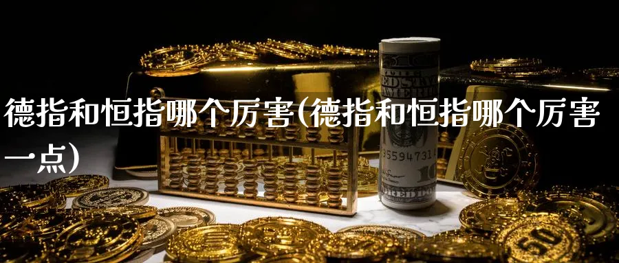 德指和恒指哪个厉害(德指和恒指哪个厉害一点)