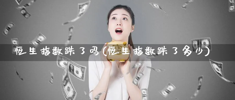 恒生指数跌了吗(恒生指数跌了多少)