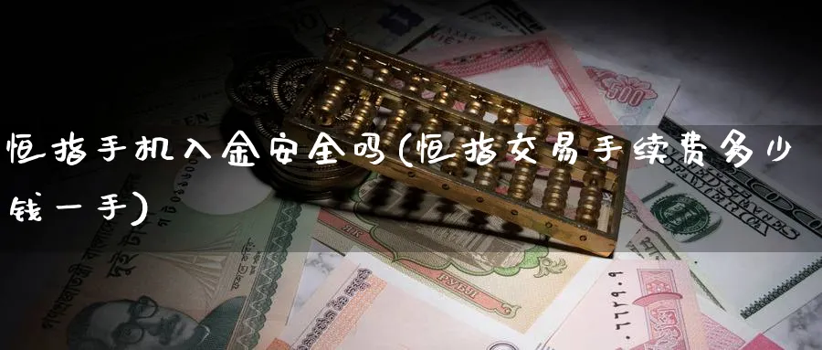 恒指手机入金安全吗(恒指交易手续费多少钱一手)_https://www.lytzg.com_原油期货学院_第1张