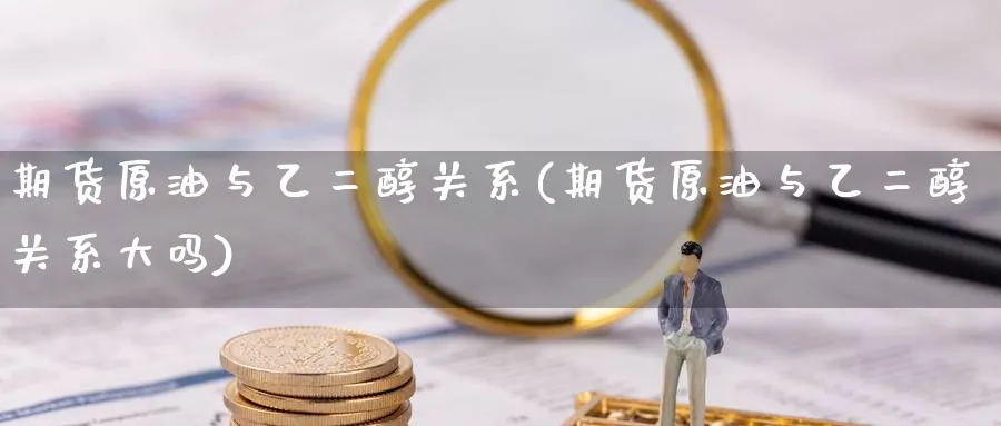 期货原油与乙二醇关系(期货原油与乙二醇关系大吗)