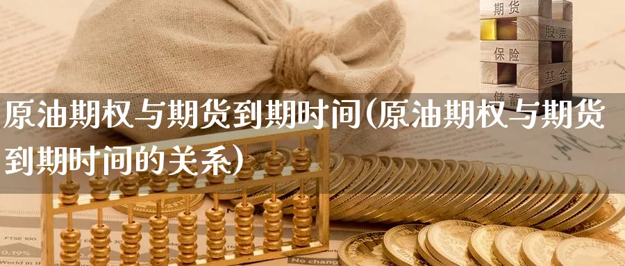 原油期权与期货到期时间(原油期权与期货到期时间的关系)