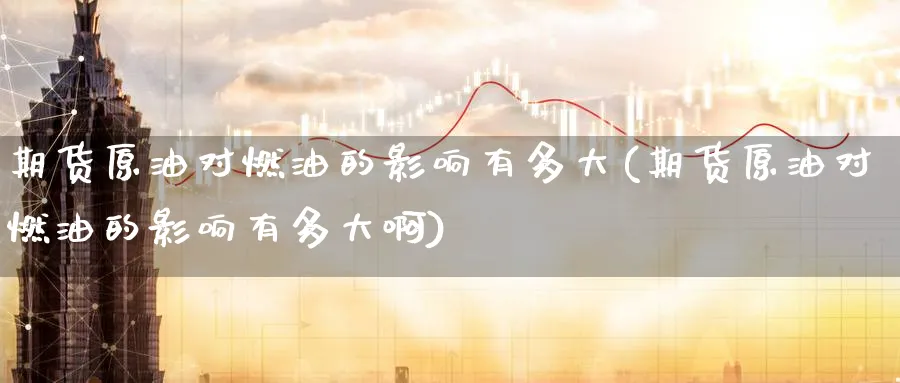 期货原油对燃油的影响有多大(期货原油对燃油的影响有多大啊)