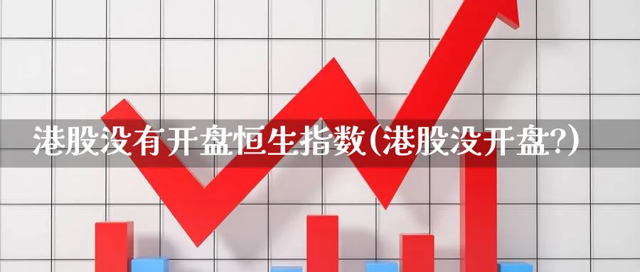 港股没有开盘恒生指数(港股没开盘?)