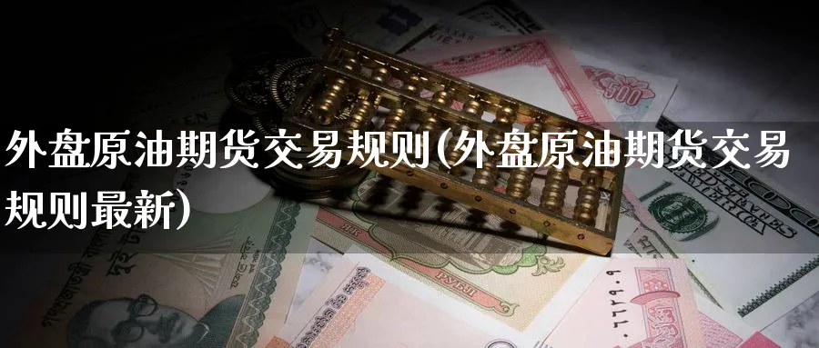 外盘原油期货交易规则(外盘原油期货交易规则最新)