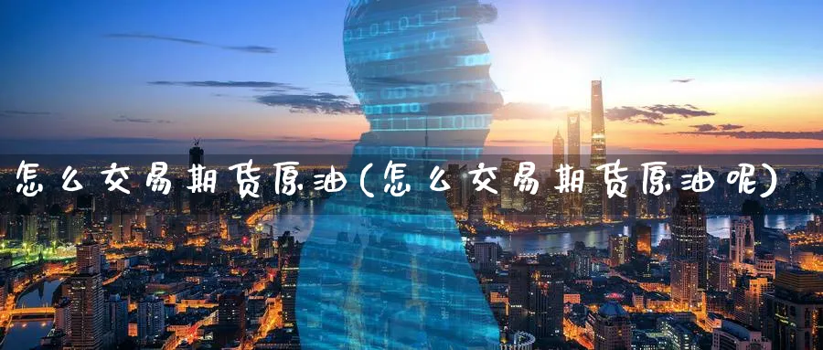怎么交易期货原油(怎么交易期货原油呢)