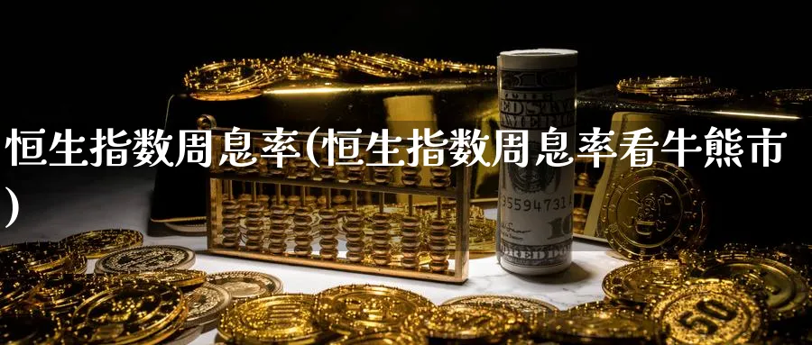 恒生指数周息率(恒生指数周息率看牛熊市)