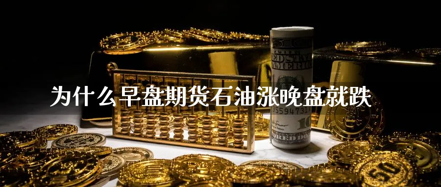为什么早盘期货石油涨晚盘就跌