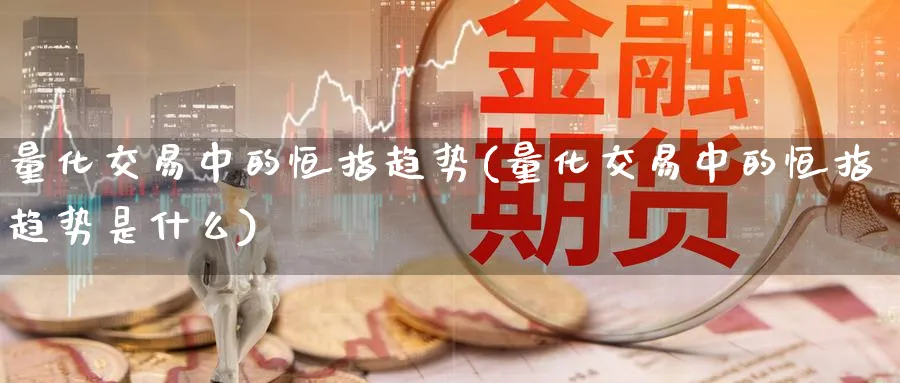 量化交易中的恒指趋势(量化交易中的恒指趋势是什么)