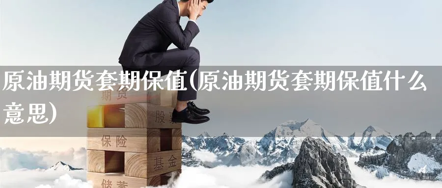 原油期货套期保值(原油期货套期保值什么意思)