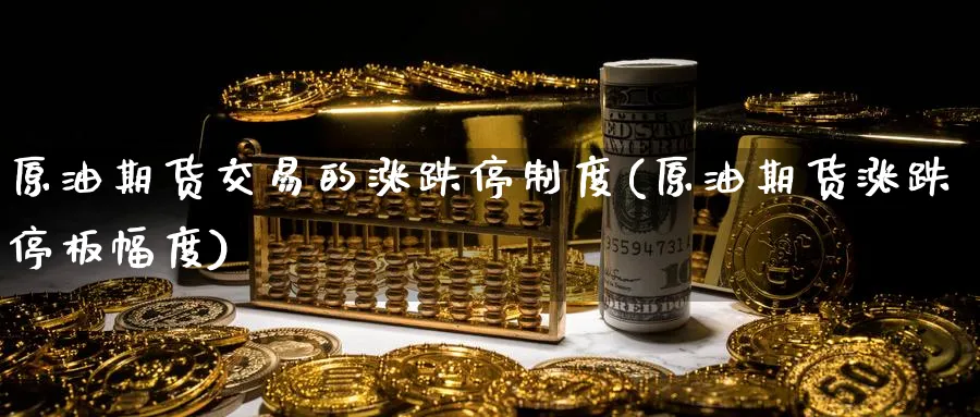原油期货交易的涨跌停制度(原油期货涨跌停板幅度)