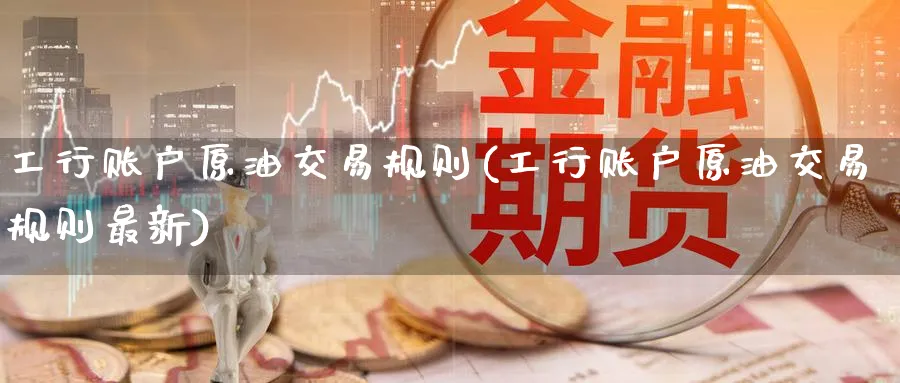 工行账户原油交易规则(工行账户原油交易规则最新)
