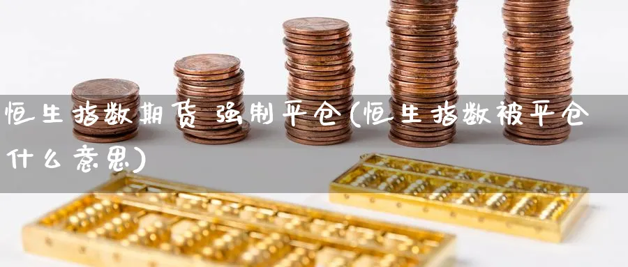 恒生指数期货 强制平仓(恒生指数被平仓什么意思)
