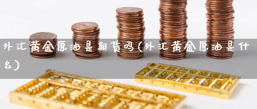 外汇黄金原油是期货吗(外汇黄金原油是什么)