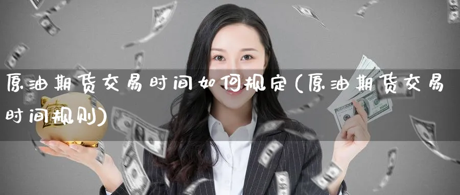 原油期货交易时间如何规定(原油期货交易时间规则)