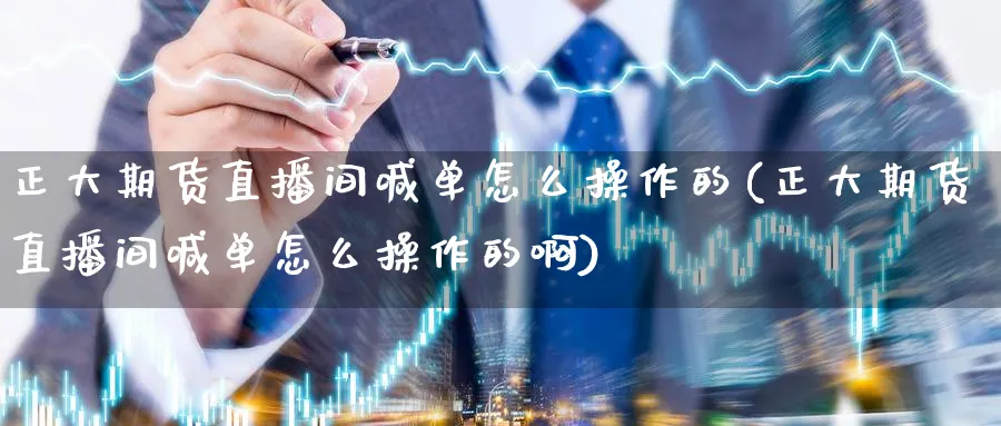 正大期货直播间喊单怎么操作的(正大期货直播间喊单怎么操作的啊)_https://www.lytzg.com_原油直播室_第1张