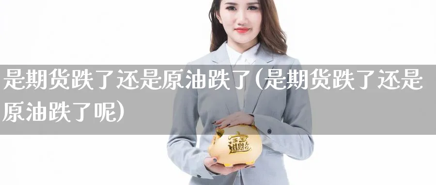 是期货跌了还是原油跌了(是期货跌了还是原油跌了呢)