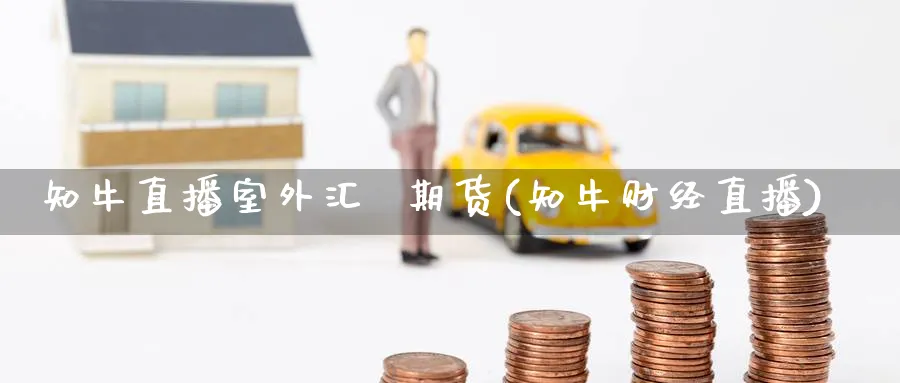 知牛直播室外汇  期货(知牛财经直播)