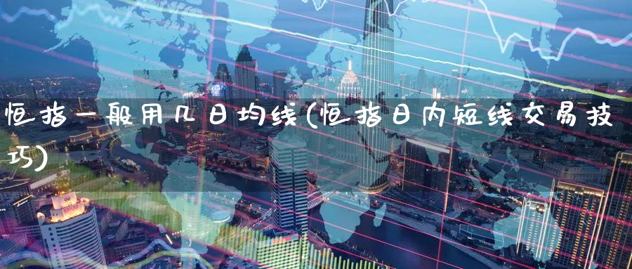 恒指一般用几日均线(恒指日内短线交易技巧)_https://www.lytzg.com_原油直播室_第1张