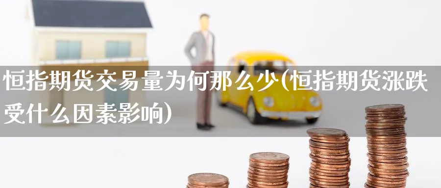 恒指期货交易量为何那么少(恒指期货涨跌受什么因素影响)_https://www.lytzg.com_原油直播室_第1张