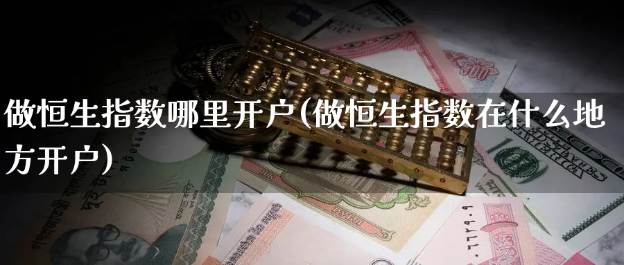 做恒生指数哪里开户(做恒生指数在什么地方开户)