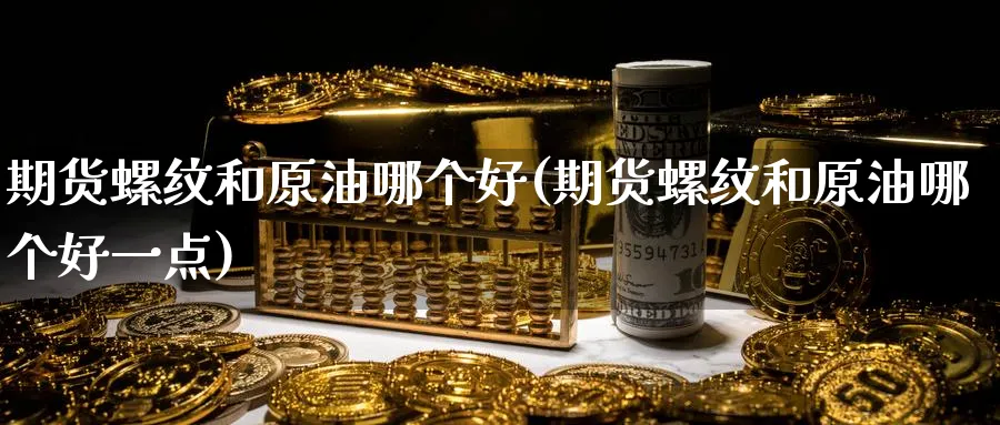 期货螺纹和原油哪个好(期货螺纹和原油哪个好一点)