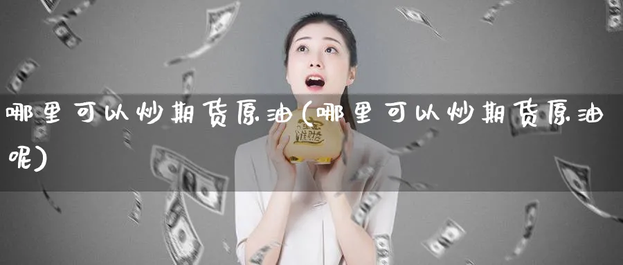 哪里可以炒期货原油(哪里可以炒期货原油呢)