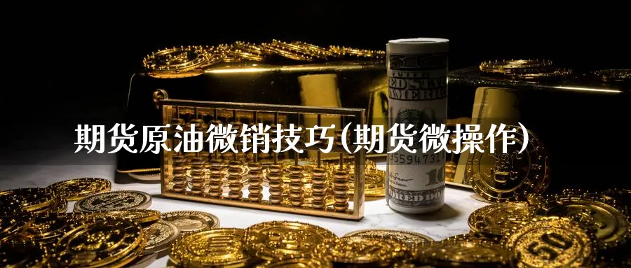 期货原油微销技巧(期货微操作)