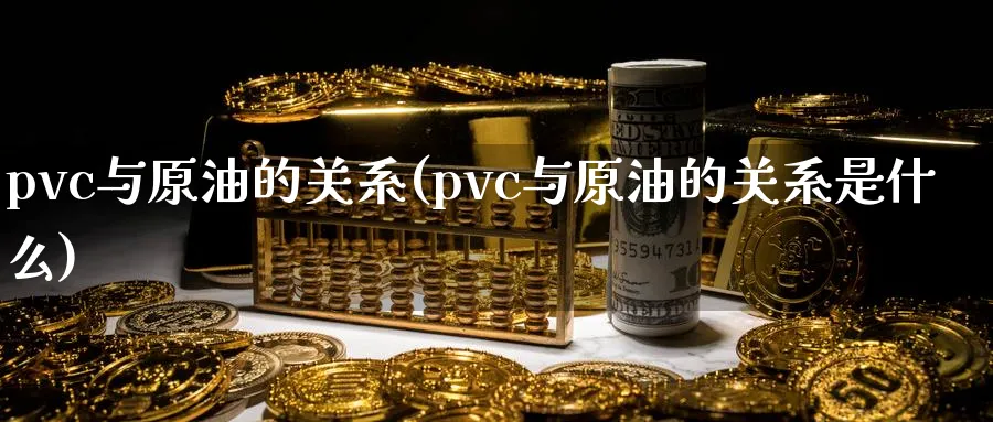 pvc与原油的关系(pvc与原油的关系是什么)