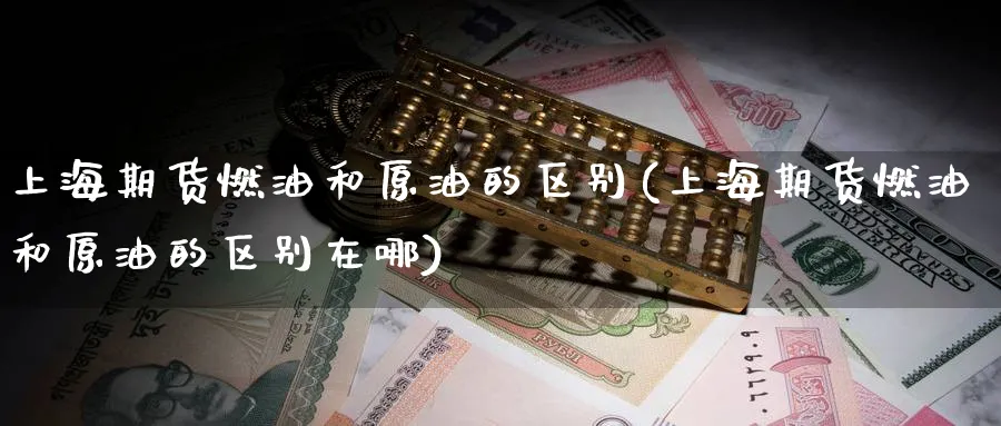 上海期货燃油和原油的区别(上海期货燃油和原油的区别在哪)