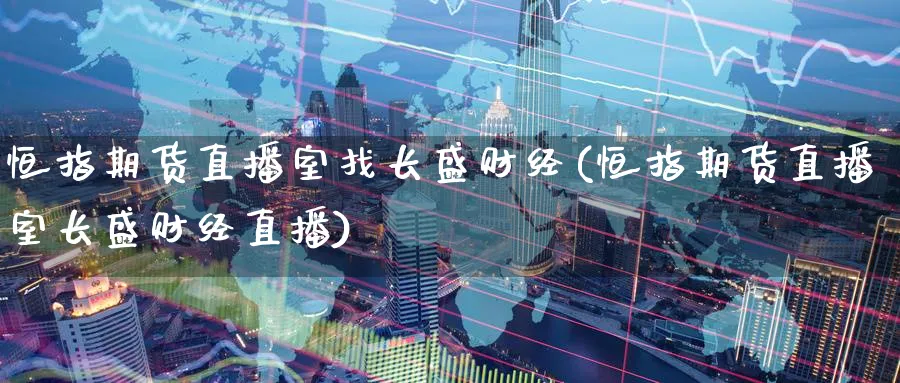 恒指期货直播室找长盛财经(恒指期货直播室长盛财经直播)_https://www.lytzg.com_美原油期货_第1张