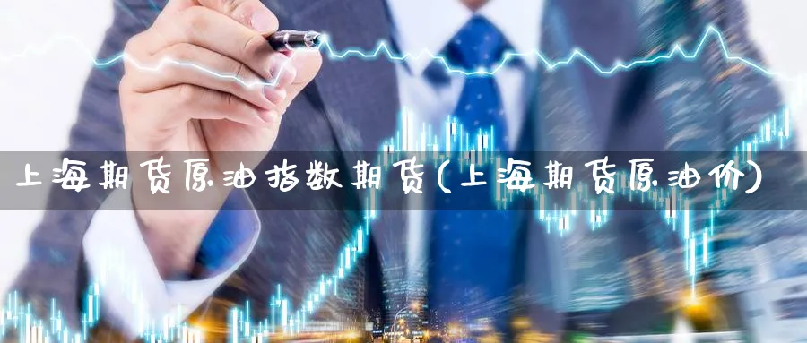 上海期货原油指数期货(上海期货原油价)