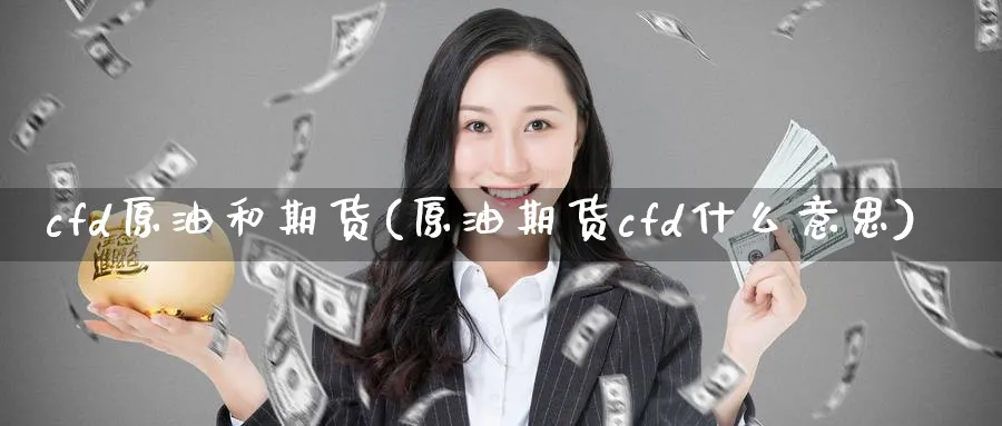 cfd原油和期货(原油期货cfd什么意思)