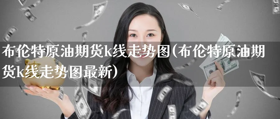布伦特原油期货k线走势图(布伦特原油期货k线走势图最新)
