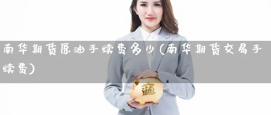 南华期货原油手续费多少(南华期货交易手续费)